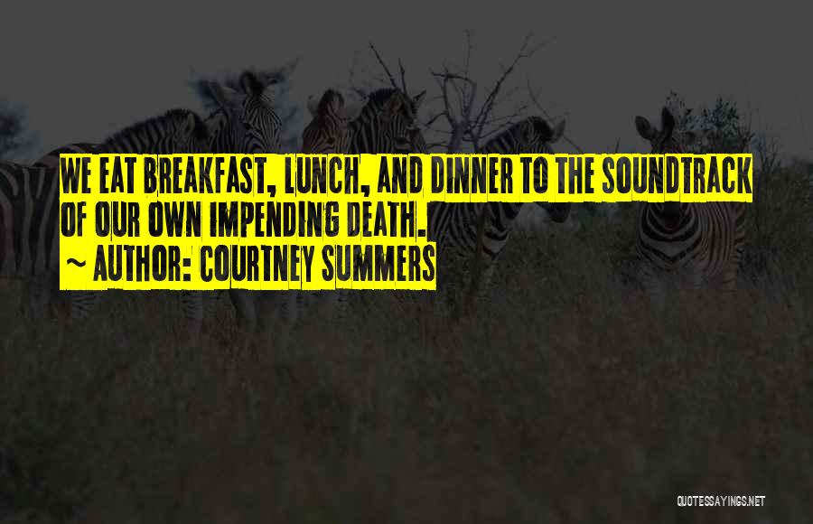 Courtney Summers Quotes: We Eat Breakfast, Lunch, And Dinner To The Soundtrack Of Our Own Impending Death.