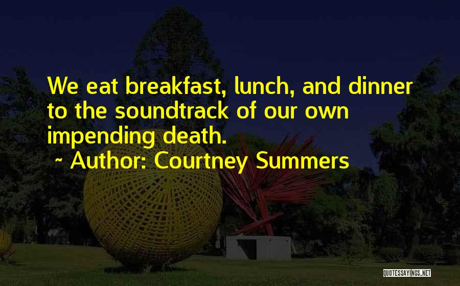 Courtney Summers Quotes: We Eat Breakfast, Lunch, And Dinner To The Soundtrack Of Our Own Impending Death.