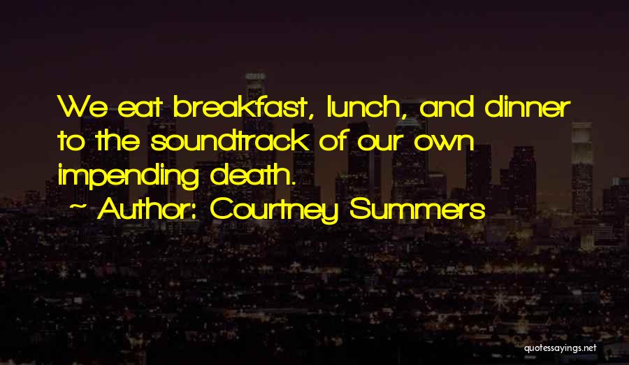 Courtney Summers Quotes: We Eat Breakfast, Lunch, And Dinner To The Soundtrack Of Our Own Impending Death.