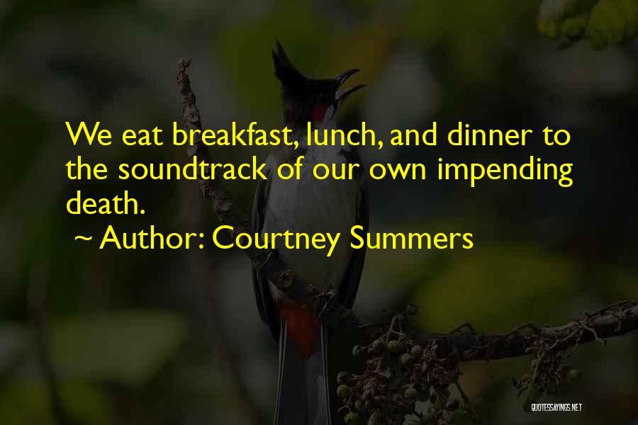 Courtney Summers Quotes: We Eat Breakfast, Lunch, And Dinner To The Soundtrack Of Our Own Impending Death.