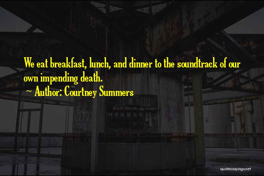 Courtney Summers Quotes: We Eat Breakfast, Lunch, And Dinner To The Soundtrack Of Our Own Impending Death.