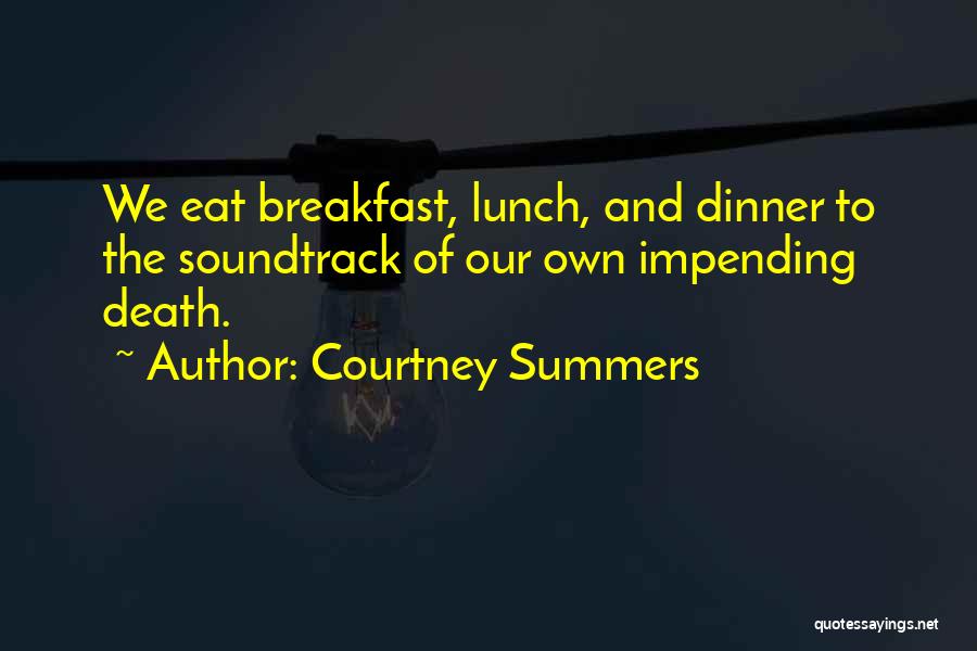 Courtney Summers Quotes: We Eat Breakfast, Lunch, And Dinner To The Soundtrack Of Our Own Impending Death.