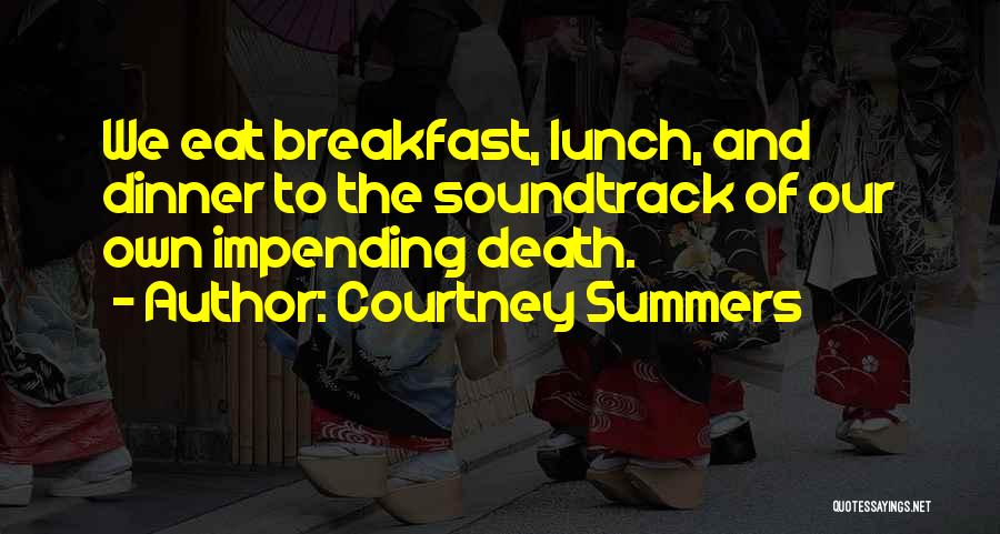 Courtney Summers Quotes: We Eat Breakfast, Lunch, And Dinner To The Soundtrack Of Our Own Impending Death.