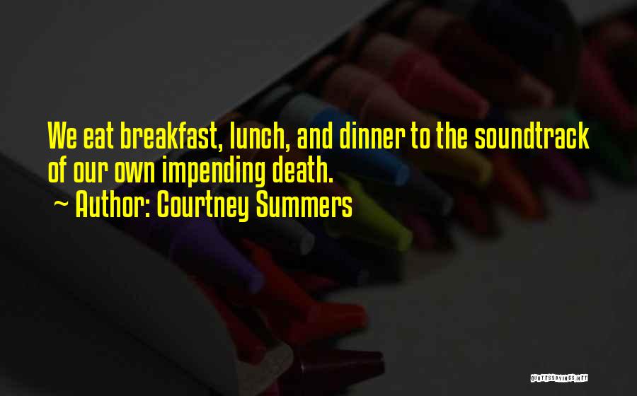 Courtney Summers Quotes: We Eat Breakfast, Lunch, And Dinner To The Soundtrack Of Our Own Impending Death.