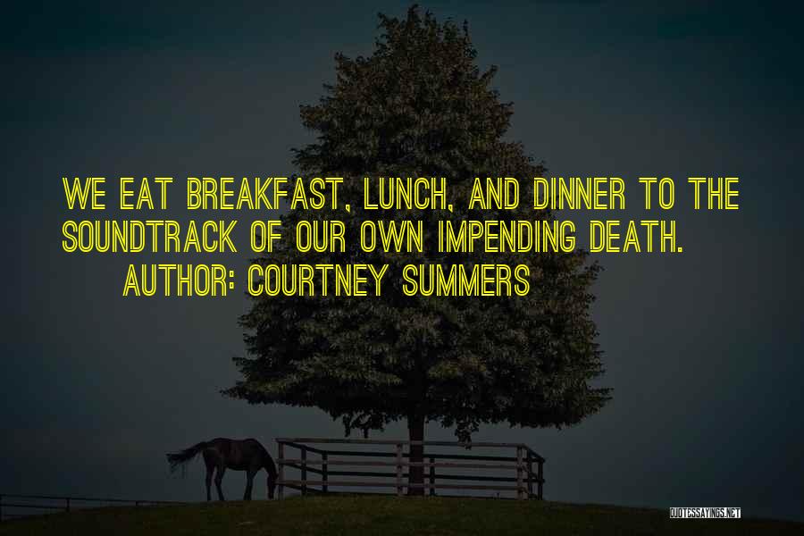 Courtney Summers Quotes: We Eat Breakfast, Lunch, And Dinner To The Soundtrack Of Our Own Impending Death.