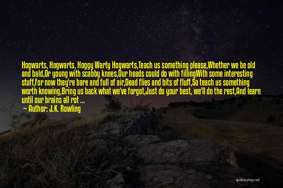 J.K. Rowling Quotes: Hogwarts, Hogwarts, Hoggy Warty Hogwarts,teach Us Something Please,whether We Be Old And Bald,or Young With Scabby Knees,our Heads Could Do