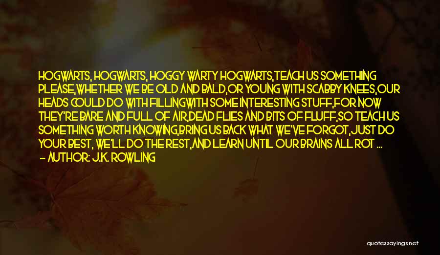 J.K. Rowling Quotes: Hogwarts, Hogwarts, Hoggy Warty Hogwarts,teach Us Something Please,whether We Be Old And Bald,or Young With Scabby Knees,our Heads Could Do