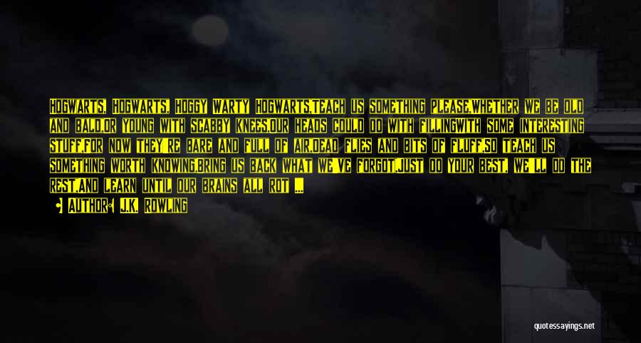 J.K. Rowling Quotes: Hogwarts, Hogwarts, Hoggy Warty Hogwarts,teach Us Something Please,whether We Be Old And Bald,or Young With Scabby Knees,our Heads Could Do