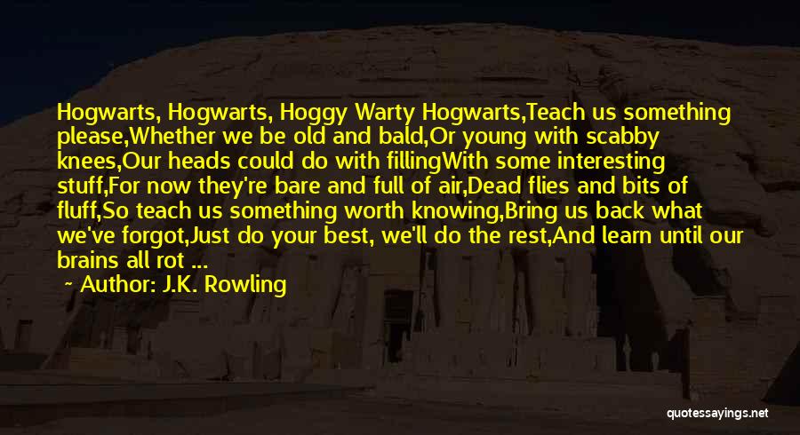 J.K. Rowling Quotes: Hogwarts, Hogwarts, Hoggy Warty Hogwarts,teach Us Something Please,whether We Be Old And Bald,or Young With Scabby Knees,our Heads Could Do