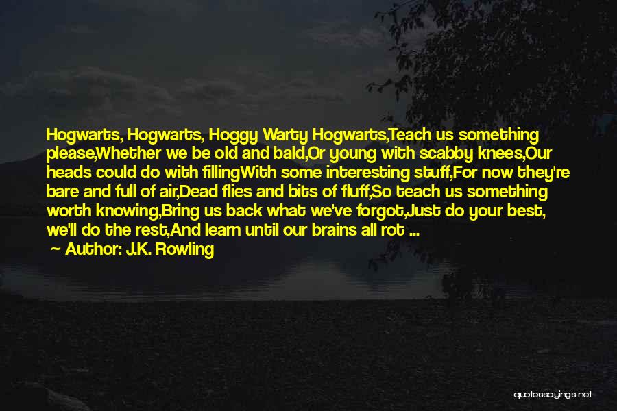 J.K. Rowling Quotes: Hogwarts, Hogwarts, Hoggy Warty Hogwarts,teach Us Something Please,whether We Be Old And Bald,or Young With Scabby Knees,our Heads Could Do
