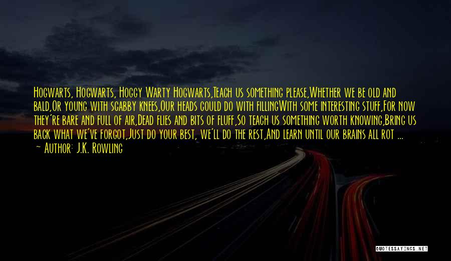 J.K. Rowling Quotes: Hogwarts, Hogwarts, Hoggy Warty Hogwarts,teach Us Something Please,whether We Be Old And Bald,or Young With Scabby Knees,our Heads Could Do