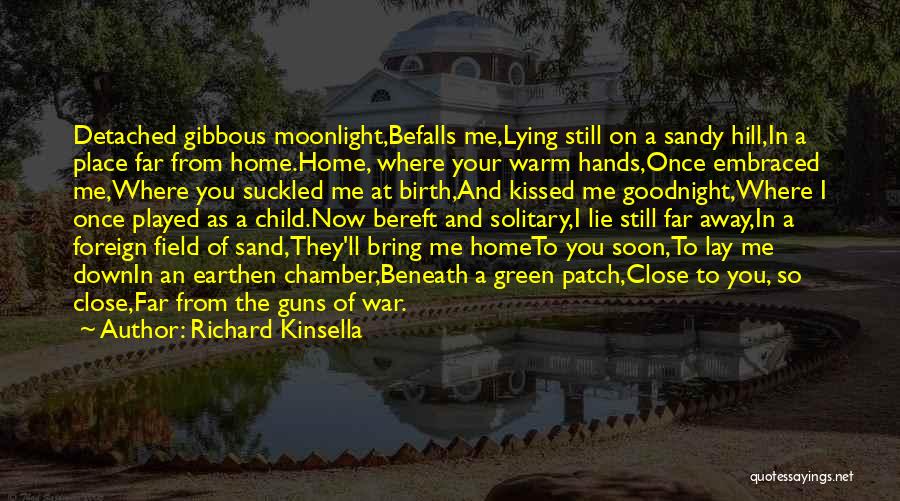 Richard Kinsella Quotes: Detached Gibbous Moonlight,befalls Me,lying Still On A Sandy Hill,in A Place Far From Home.home, Where Your Warm Hands,once Embraced Me,where