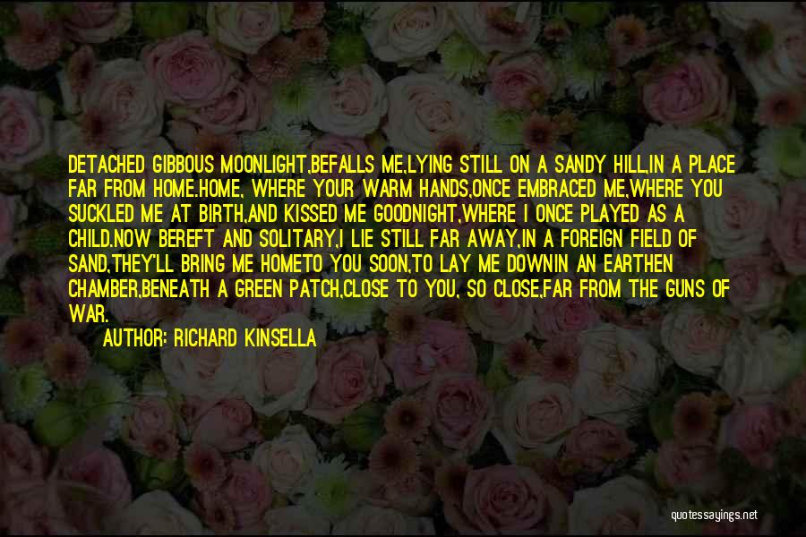 Richard Kinsella Quotes: Detached Gibbous Moonlight,befalls Me,lying Still On A Sandy Hill,in A Place Far From Home.home, Where Your Warm Hands,once Embraced Me,where