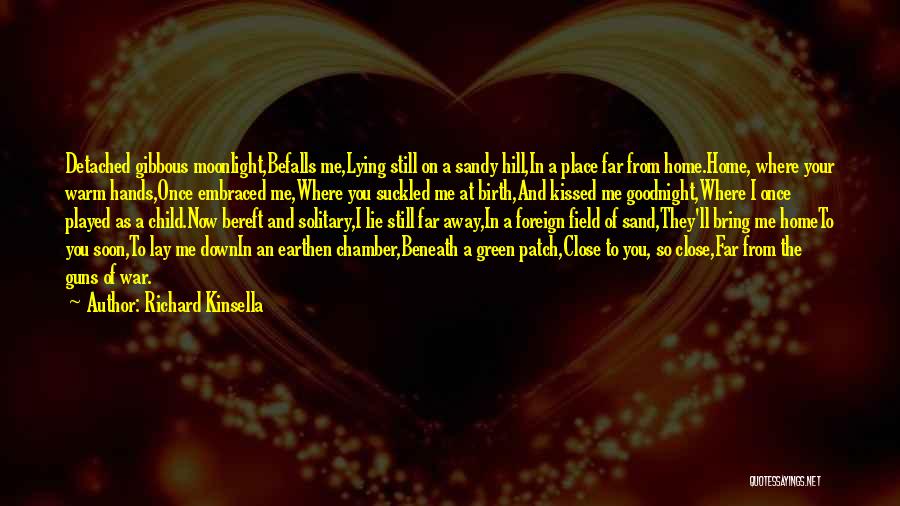 Richard Kinsella Quotes: Detached Gibbous Moonlight,befalls Me,lying Still On A Sandy Hill,in A Place Far From Home.home, Where Your Warm Hands,once Embraced Me,where