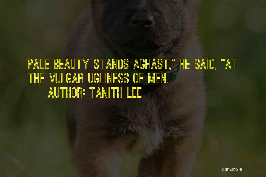 Tanith Lee Quotes: Pale Beauty Stands Aghast, He Said, At The Vulgar Ugliness Of Men.