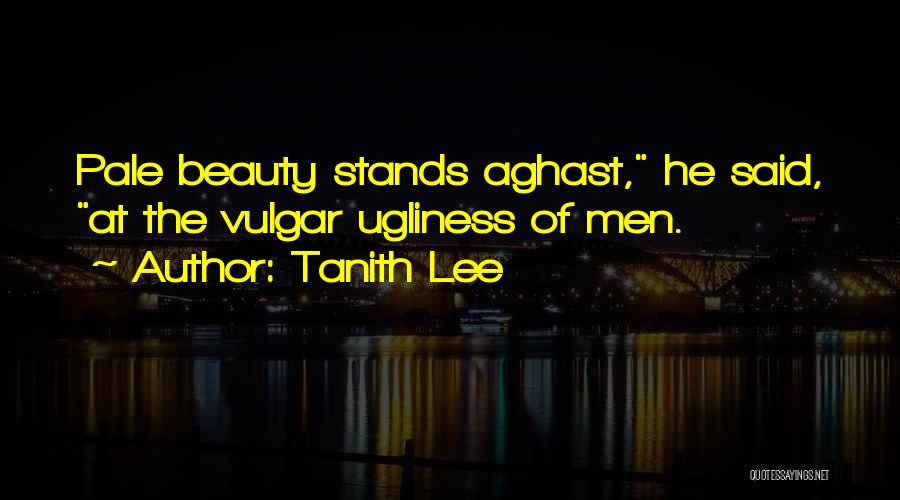 Tanith Lee Quotes: Pale Beauty Stands Aghast, He Said, At The Vulgar Ugliness Of Men.