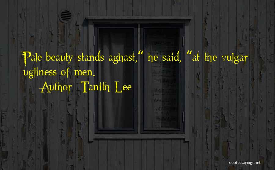 Tanith Lee Quotes: Pale Beauty Stands Aghast, He Said, At The Vulgar Ugliness Of Men.