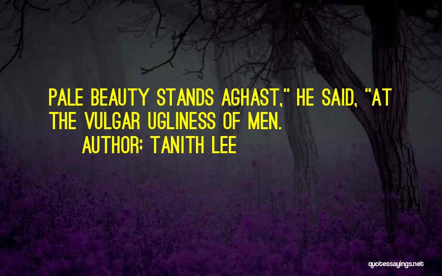 Tanith Lee Quotes: Pale Beauty Stands Aghast, He Said, At The Vulgar Ugliness Of Men.
