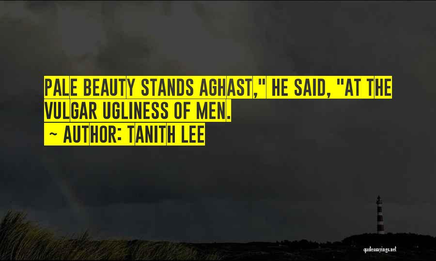 Tanith Lee Quotes: Pale Beauty Stands Aghast, He Said, At The Vulgar Ugliness Of Men.