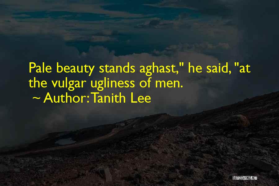 Tanith Lee Quotes: Pale Beauty Stands Aghast, He Said, At The Vulgar Ugliness Of Men.