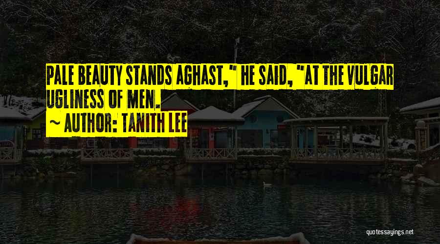 Tanith Lee Quotes: Pale Beauty Stands Aghast, He Said, At The Vulgar Ugliness Of Men.