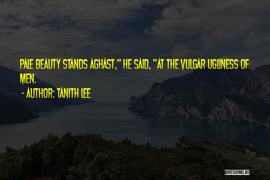 Tanith Lee Quotes: Pale Beauty Stands Aghast, He Said, At The Vulgar Ugliness Of Men.