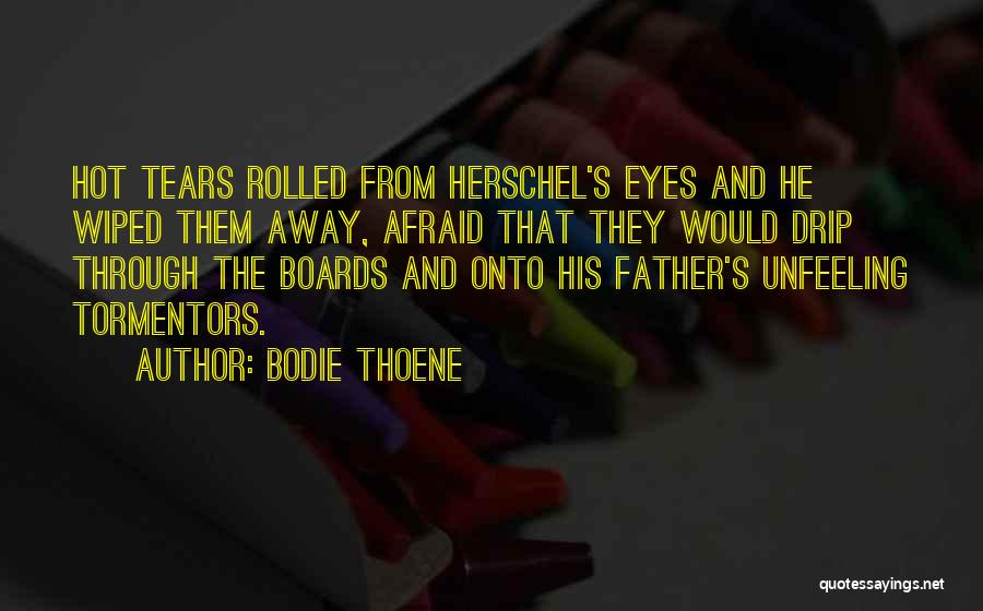 Bodie Thoene Quotes: Hot Tears Rolled From Herschel's Eyes And He Wiped Them Away, Afraid That They Would Drip Through The Boards And