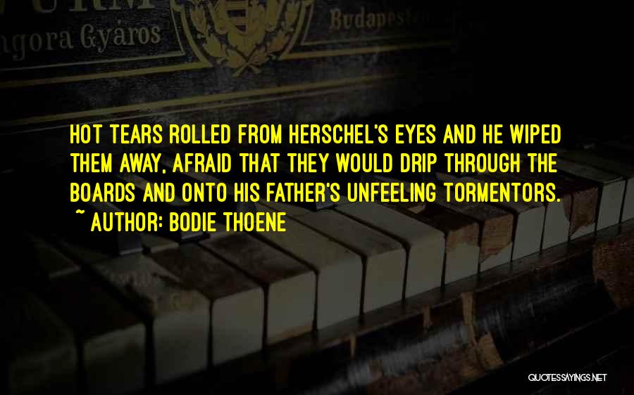 Bodie Thoene Quotes: Hot Tears Rolled From Herschel's Eyes And He Wiped Them Away, Afraid That They Would Drip Through The Boards And