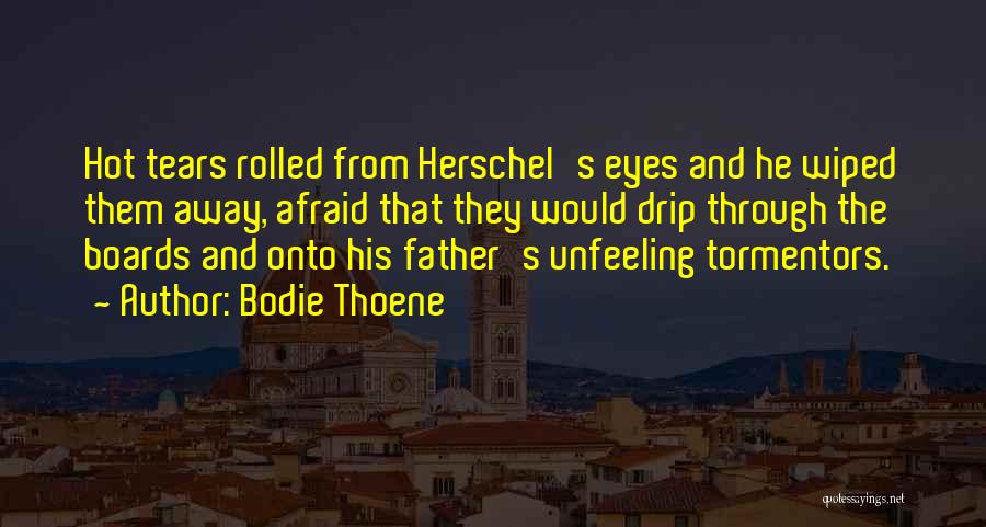 Bodie Thoene Quotes: Hot Tears Rolled From Herschel's Eyes And He Wiped Them Away, Afraid That They Would Drip Through The Boards And