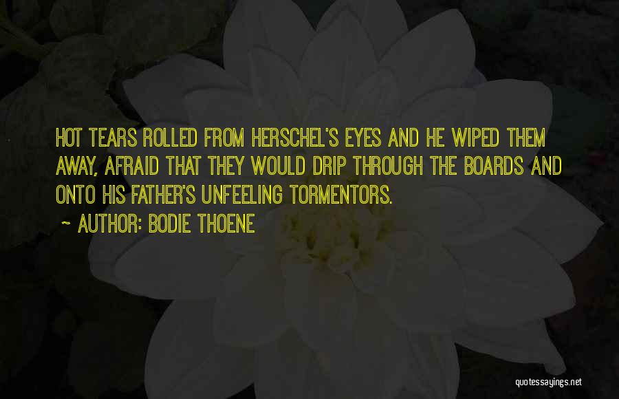 Bodie Thoene Quotes: Hot Tears Rolled From Herschel's Eyes And He Wiped Them Away, Afraid That They Would Drip Through The Boards And