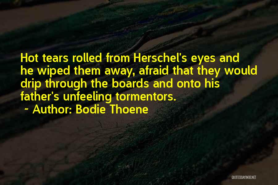 Bodie Thoene Quotes: Hot Tears Rolled From Herschel's Eyes And He Wiped Them Away, Afraid That They Would Drip Through The Boards And