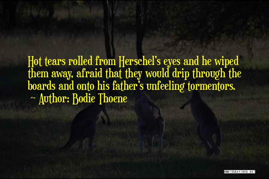 Bodie Thoene Quotes: Hot Tears Rolled From Herschel's Eyes And He Wiped Them Away, Afraid That They Would Drip Through The Boards And