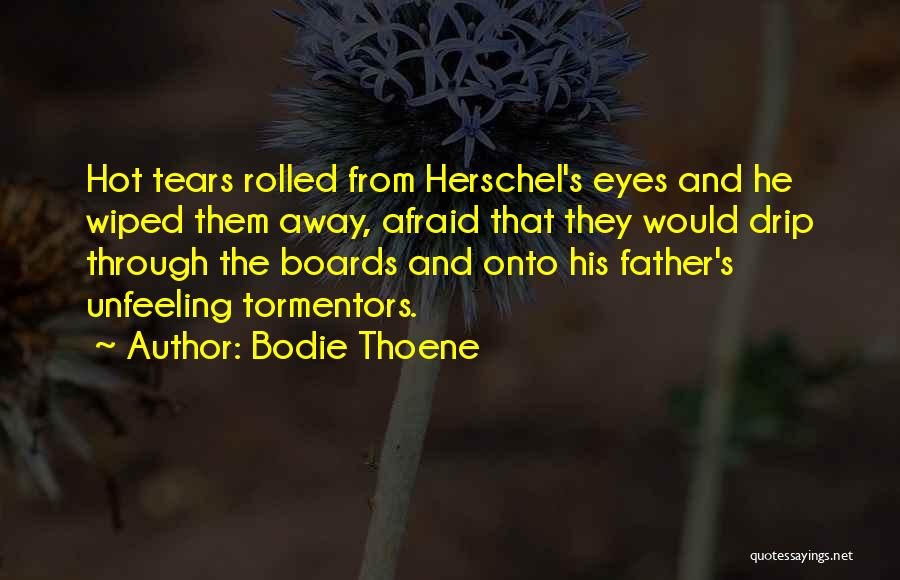 Bodie Thoene Quotes: Hot Tears Rolled From Herschel's Eyes And He Wiped Them Away, Afraid That They Would Drip Through The Boards And