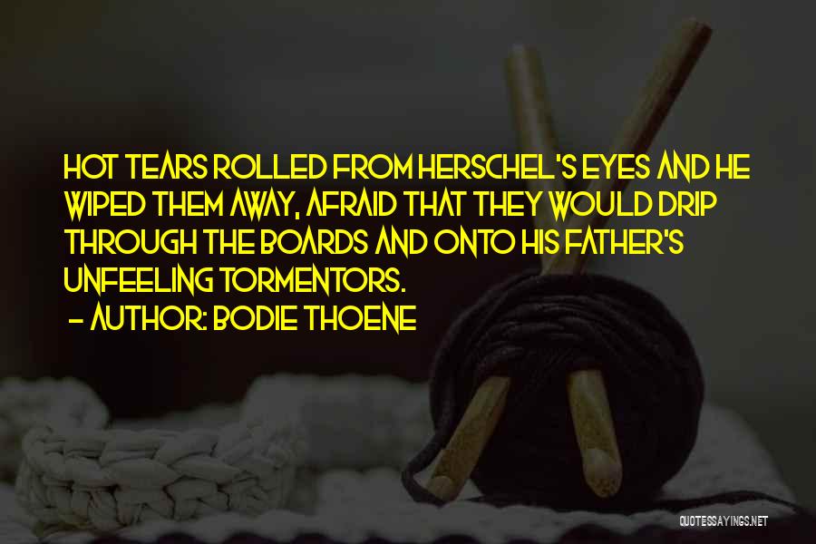 Bodie Thoene Quotes: Hot Tears Rolled From Herschel's Eyes And He Wiped Them Away, Afraid That They Would Drip Through The Boards And