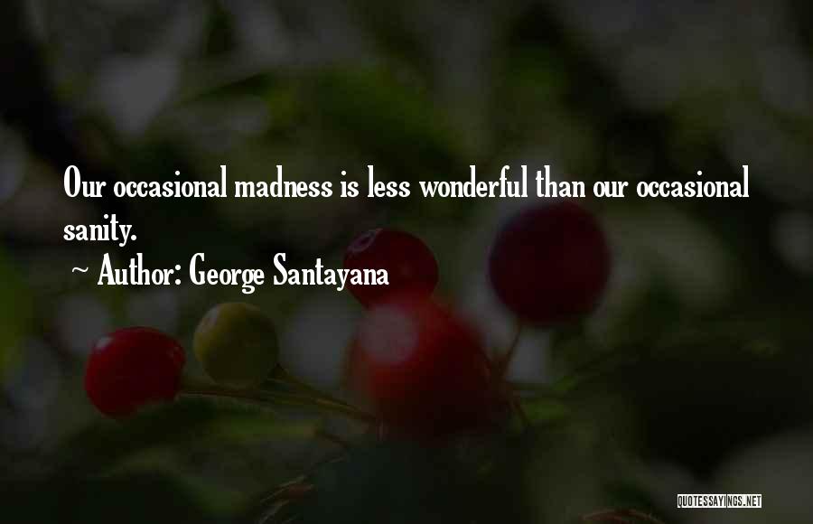 George Santayana Quotes: Our Occasional Madness Is Less Wonderful Than Our Occasional Sanity.
