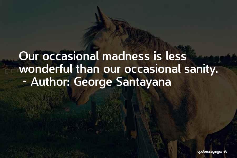 George Santayana Quotes: Our Occasional Madness Is Less Wonderful Than Our Occasional Sanity.