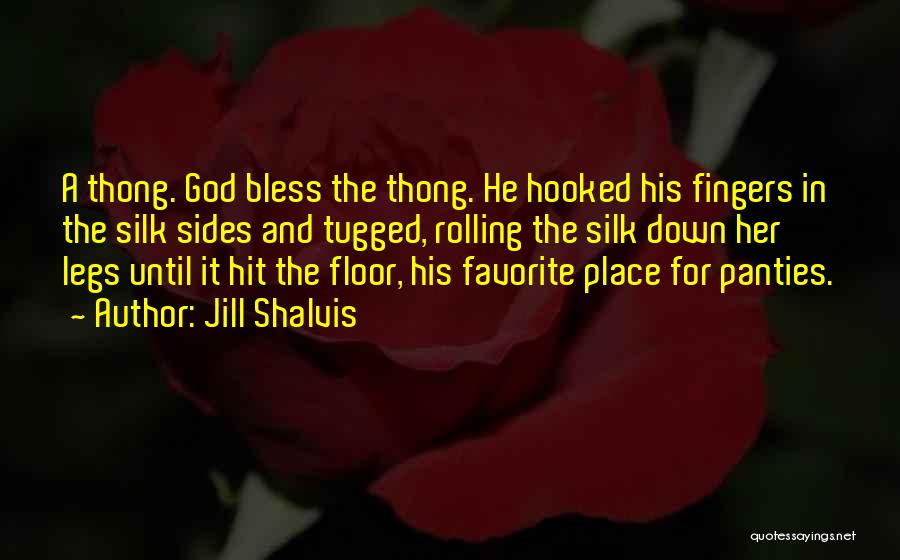 Jill Shalvis Quotes: A Thong. God Bless The Thong. He Hooked His Fingers In The Silk Sides And Tugged, Rolling The Silk Down