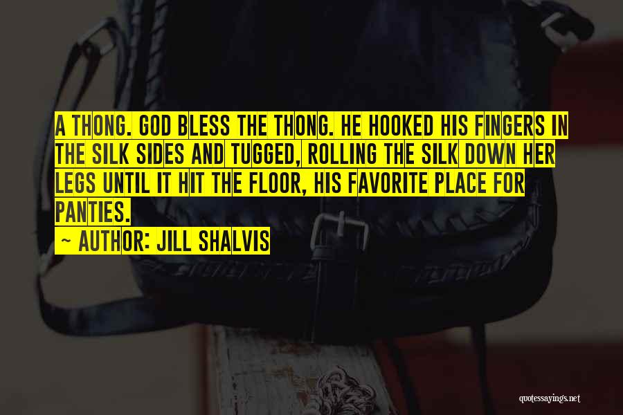 Jill Shalvis Quotes: A Thong. God Bless The Thong. He Hooked His Fingers In The Silk Sides And Tugged, Rolling The Silk Down