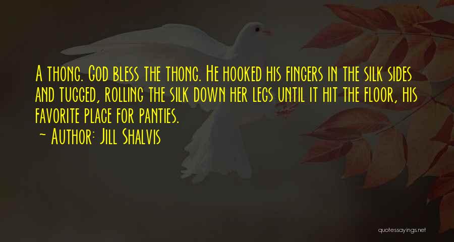 Jill Shalvis Quotes: A Thong. God Bless The Thong. He Hooked His Fingers In The Silk Sides And Tugged, Rolling The Silk Down