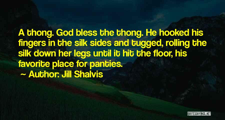 Jill Shalvis Quotes: A Thong. God Bless The Thong. He Hooked His Fingers In The Silk Sides And Tugged, Rolling The Silk Down