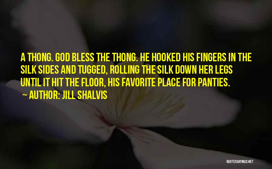 Jill Shalvis Quotes: A Thong. God Bless The Thong. He Hooked His Fingers In The Silk Sides And Tugged, Rolling The Silk Down