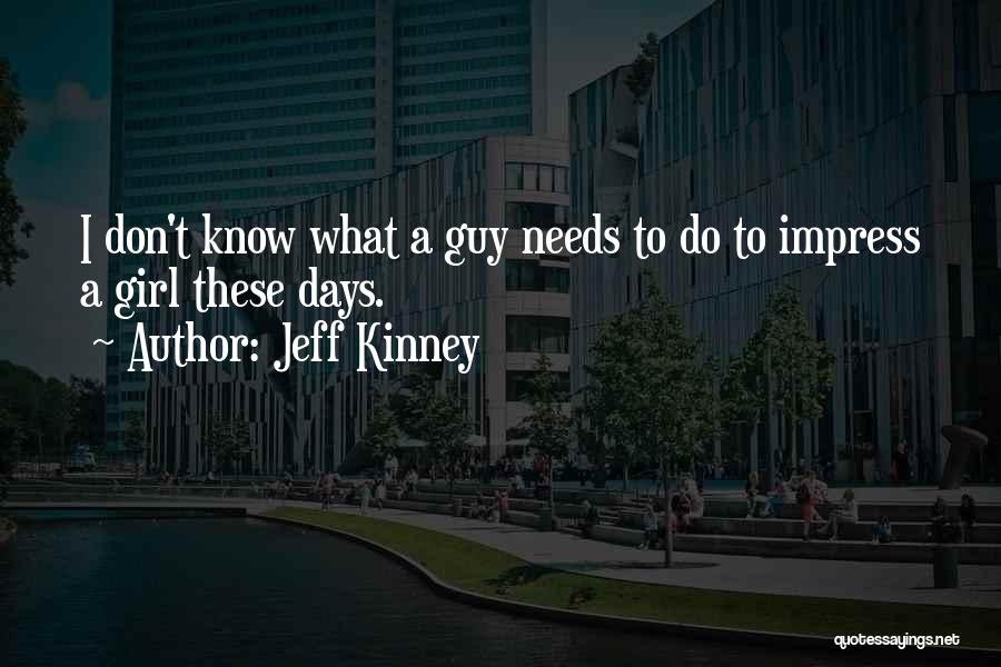 Jeff Kinney Quotes: I Don't Know What A Guy Needs To Do To Impress A Girl These Days.