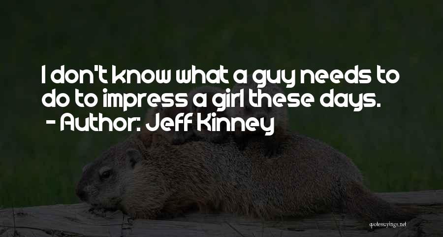 Jeff Kinney Quotes: I Don't Know What A Guy Needs To Do To Impress A Girl These Days.