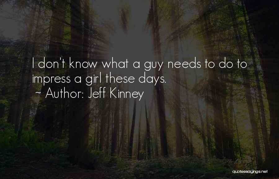 Jeff Kinney Quotes: I Don't Know What A Guy Needs To Do To Impress A Girl These Days.