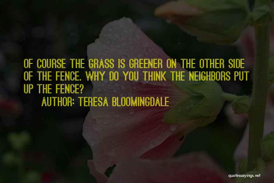 Teresa Bloomingdale Quotes: Of Course The Grass Is Greener On The Other Side Of The Fence. Why Do You Think The Neighbors Put