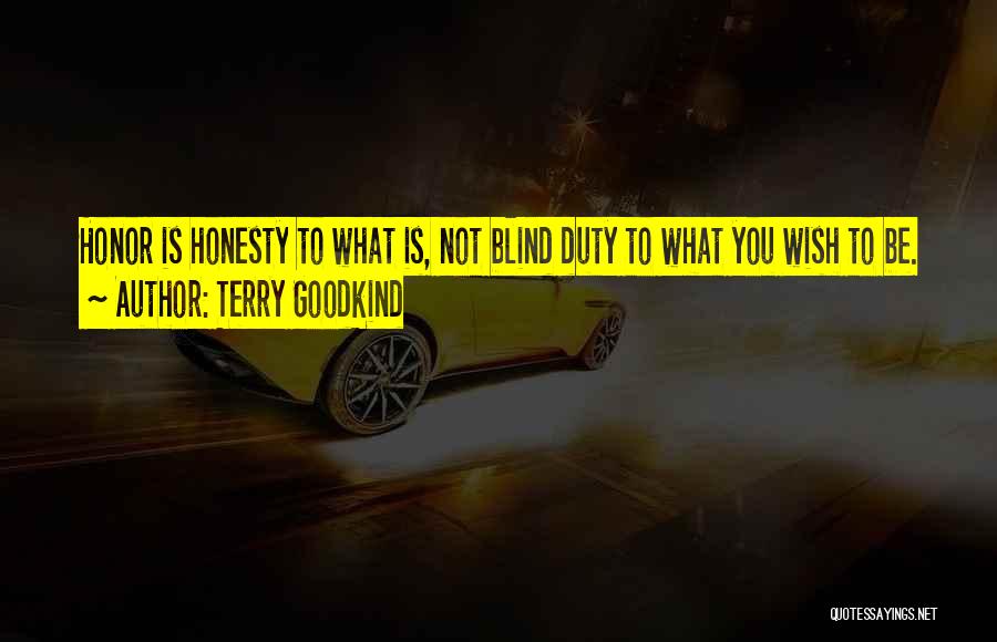 Terry Goodkind Quotes: Honor Is Honesty To What Is, Not Blind Duty To What You Wish To Be.