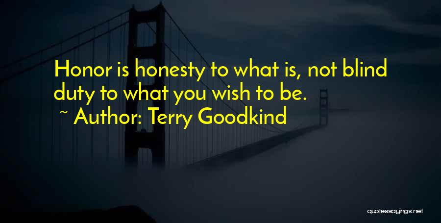 Terry Goodkind Quotes: Honor Is Honesty To What Is, Not Blind Duty To What You Wish To Be.