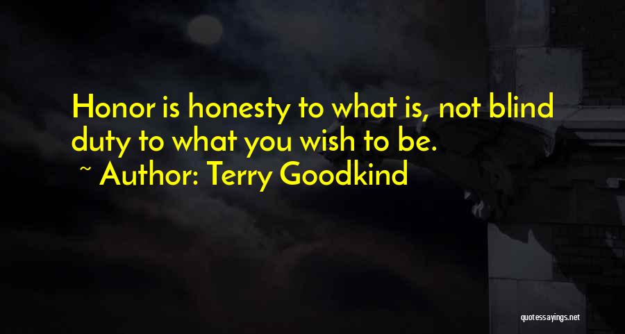 Terry Goodkind Quotes: Honor Is Honesty To What Is, Not Blind Duty To What You Wish To Be.