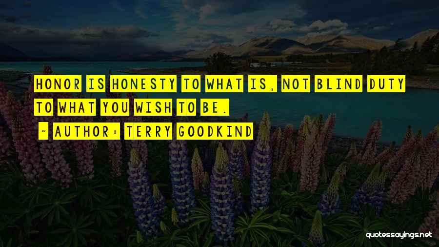 Terry Goodkind Quotes: Honor Is Honesty To What Is, Not Blind Duty To What You Wish To Be.