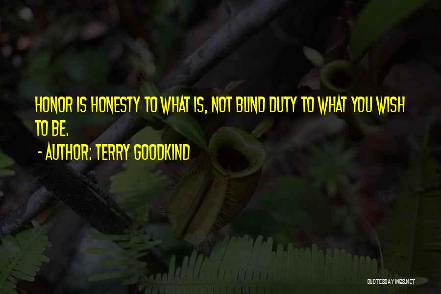 Terry Goodkind Quotes: Honor Is Honesty To What Is, Not Blind Duty To What You Wish To Be.